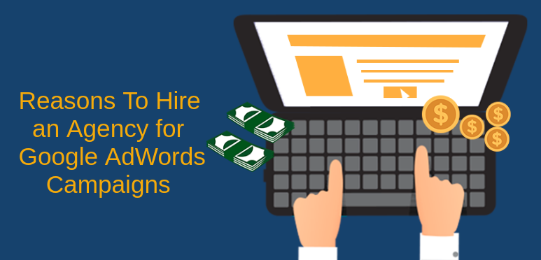 Top Reasons to Hire An Agency for Google AdWords Campaigns